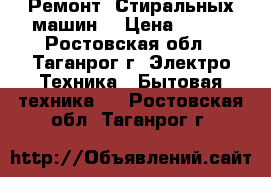 Ремонт “Стиральных машин“ › Цена ­ 300 - Ростовская обл., Таганрог г. Электро-Техника » Бытовая техника   . Ростовская обл.,Таганрог г.